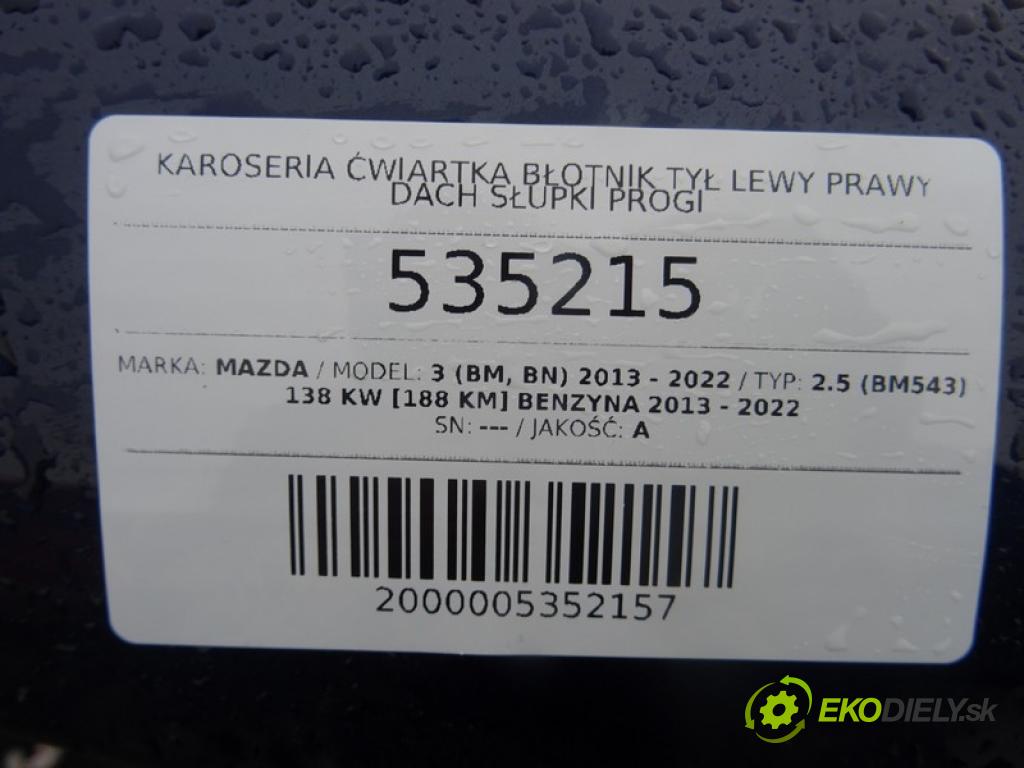 MAZDA 3 (BM, BN) 2013 - 2022    2.5 (BM543) 138 kW [188 KM] benzyna 2013 - 2022  KAROSERIA ČTVRŤÁK blatník zadní část levý pravý střecha POŠTY: prahy 